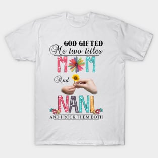 God Gifted Me Two Titles Mom And Nani And I Rock Them Both Wildflowers Valentines Mothers Day T-Shirt